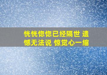 恍恍惚惚已经隔世 遗憾无法说 惊觉心一缩